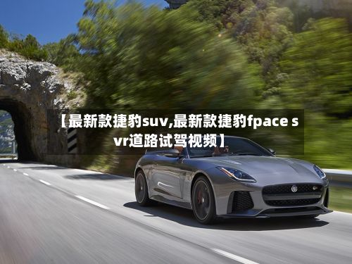 【最新款捷豹suv,最新款捷豹fpace svr道路试驾视频】-第2张图片