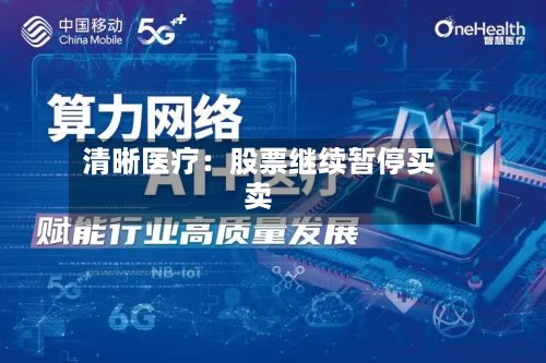 清晰医疗:股票继续暂停买卖-第2张图片