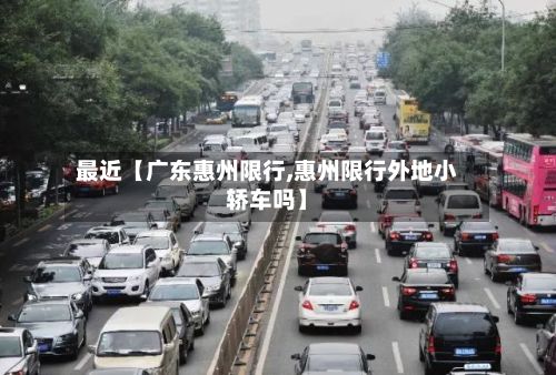 最近【广东惠州限行,惠州限行外地小轿车吗】