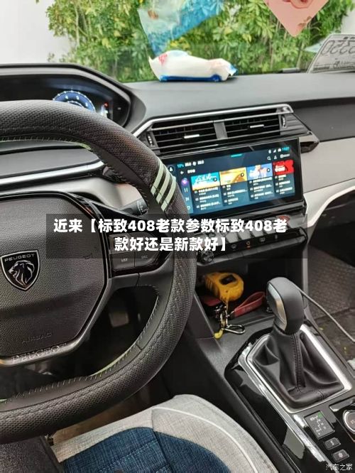 近来【标致408老款参数标致408老款好还是新款好】