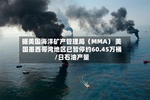 据美国海洋矿产管理局(MMA) 美国墨西哥湾地区已暂停约60.45万桶/日石油产量-第2张图片