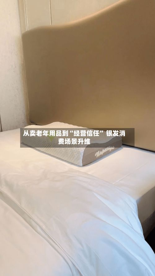 从卖老年用品到“经营信任” 银发消费场景升维