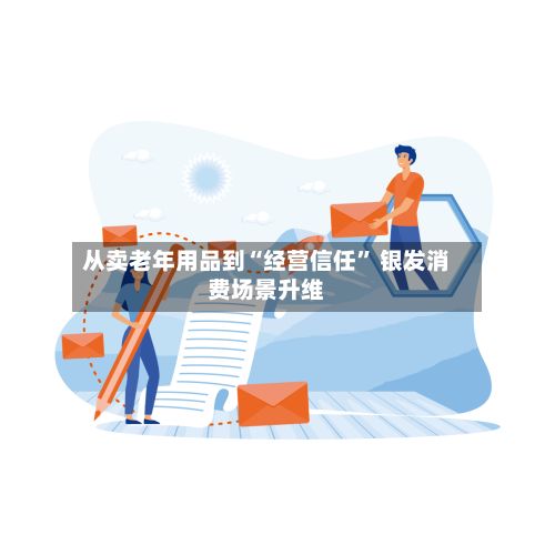 从卖老年用品到“经营信任” 银发消费场景升维-第3张图片