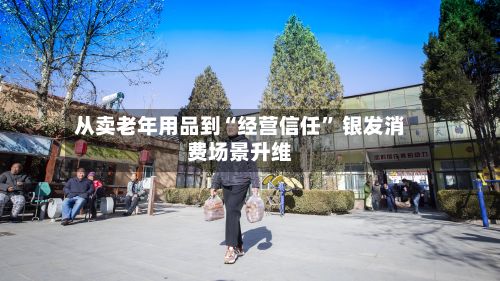 从卖老年用品到“经营信任” 银发消费场景升维-第2张图片