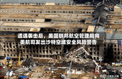 遭遇袭击后	，美国联邦航空管理局向美航司发出沙特空域安全风险警告-第2张图片