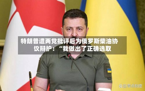 特朗普遭两党批评后为俄罗斯柴油协议辩护：“我做出了正确选取	”-第2张图片