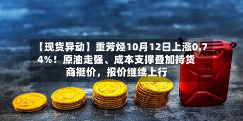 【现货异动】重芳烃10月12日上涨0.74%！原油走强、成本支撑叠加持货商挺价，报价继续上行-第3张图片