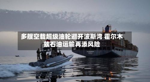 多艘空载超级油轮避开波斯湾 霍尔木兹石油运输再添风险