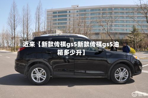 近来【新款传祺gs5新款传祺gs5油箱多少升】-第3张图片