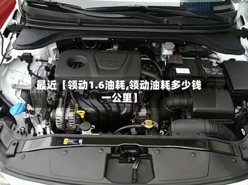 最近【领动1.6油耗,领动油耗多少钱一公里】-第3张图片