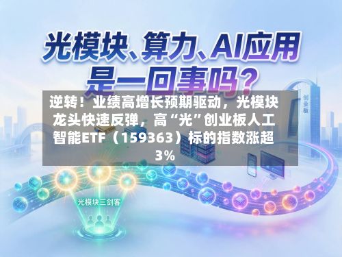 逆转！业绩高增长预期驱动，光模块龙头快速反弹，高“光”创业板人工智能ETF（159363）标的指数涨超3%