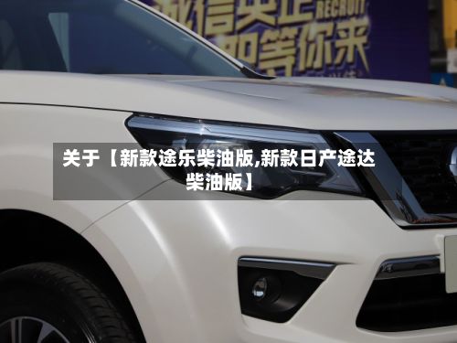 关于【新款途乐柴油版,新款日产途达柴油版】-第2张图片