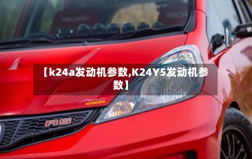 【k24a发动机参数,K24Y5发动机参数】