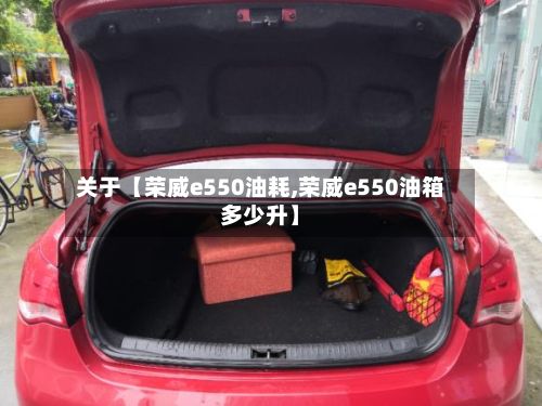 关于【荣威e550油耗,荣威e550油箱多少升】-第2张图片