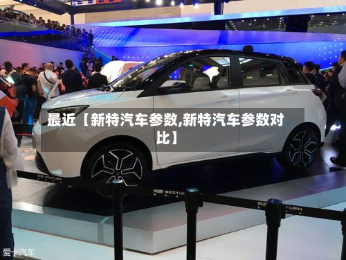 最近【新特汽车参数,新特汽车参数对比】