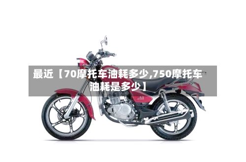 最近【70摩托车油耗多少,750摩托车油耗是多少】-第2张图片