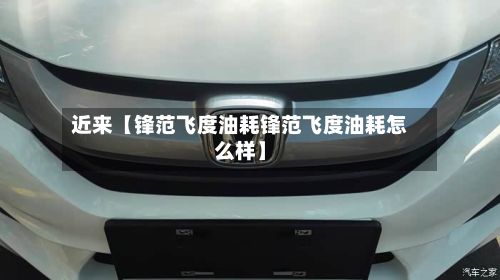 近来【锋范飞度油耗锋范飞度油耗怎么样】