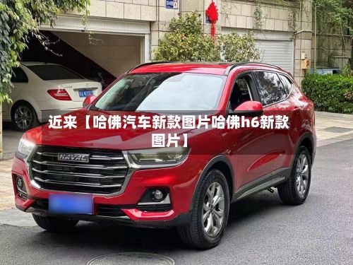 近来【哈佛汽车新款图片哈佛h6新款图片】
