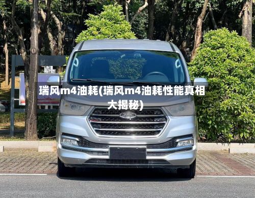 瑞风m4油耗(瑞风m4油耗性能真相大揭秘)