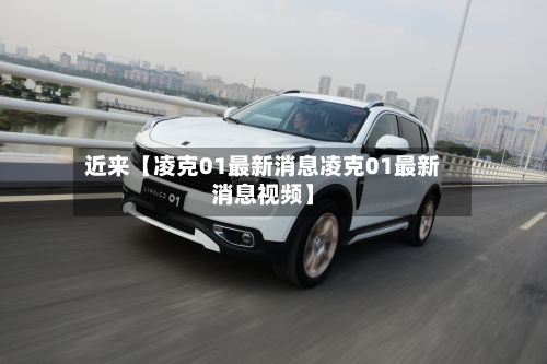 近来【凌克01最新消息凌克01最新消息视频】-第2张图片