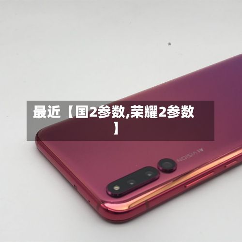 最近【国2参数,荣耀2参数】-第2张图片