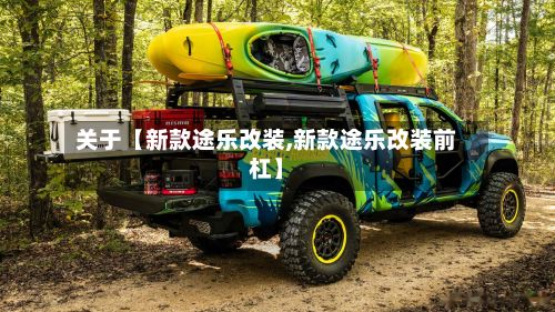 关于【新款途乐改装,新款途乐改装前杠】