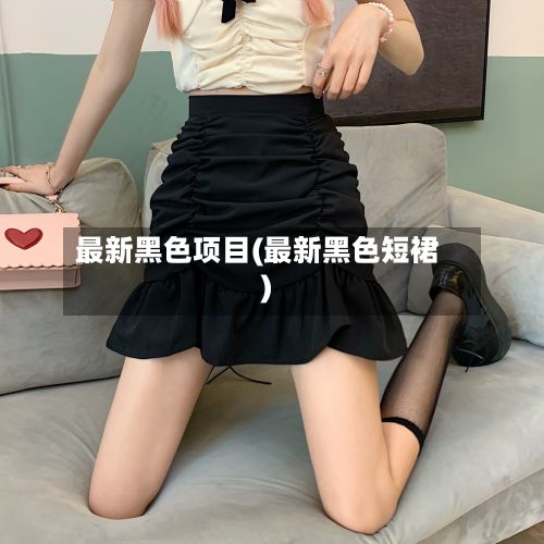 最新黑色项目(最新黑色短裙)-第2张图片