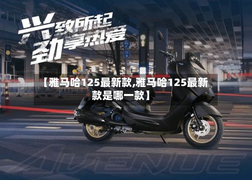 【雅马哈125最新款,雅马哈125最新款是哪一款】-第3张图片