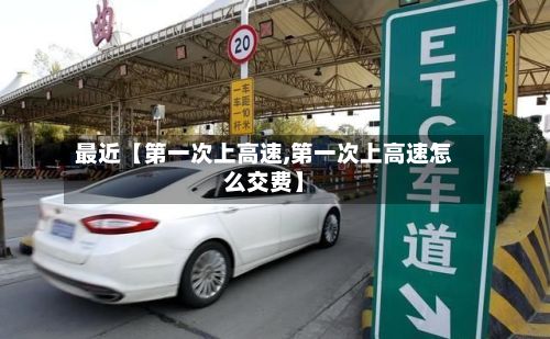 最近【第一次上高速,第一次上高速怎么交费】-第2张图片
