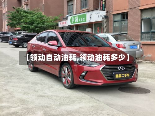 【领动自动油耗,领动油耗多少】-第2张图片