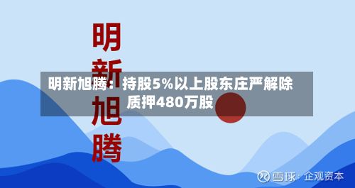 明新旭腾:持股5%以上股东庄严解除质押480万股-第2张图片
