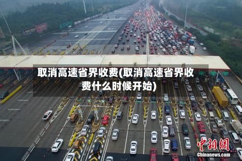 取消高速省界收费(取消高速省界收费什么时候开始)-第2张图片