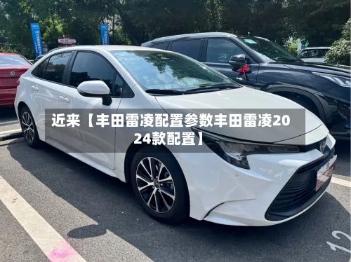 近来【丰田雷凌配置参数丰田雷凌2024款配置】-第1张图片