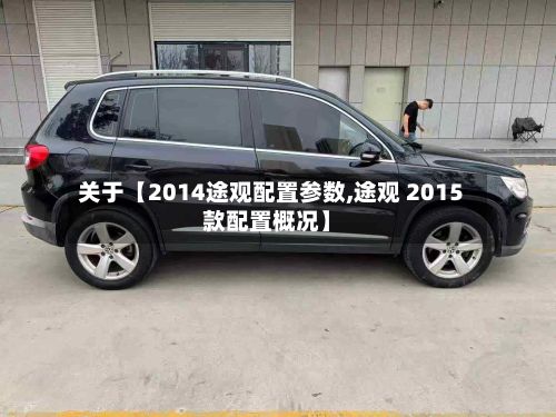 关于【2014途观配置参数,途观 2015款配置概况】-第2张图片