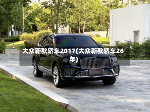 大众新款轿车2017(大众新款轿车26年)-第3张图片
