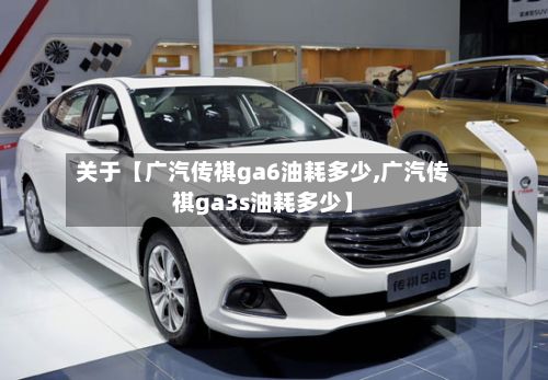 关于【广汽传祺ga6油耗多少,广汽传祺ga3s油耗多少】