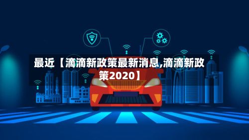 最近【滴滴新政策最新消息,滴滴新政策2020】-第1张图片