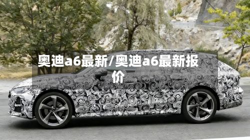 奥迪a6最新/奥迪a6最新报价