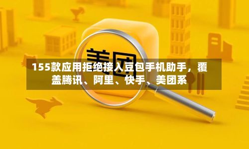 155款应用拒绝接入豆包手机助手，覆盖腾讯	、阿里、快手、美团系-第2张图片