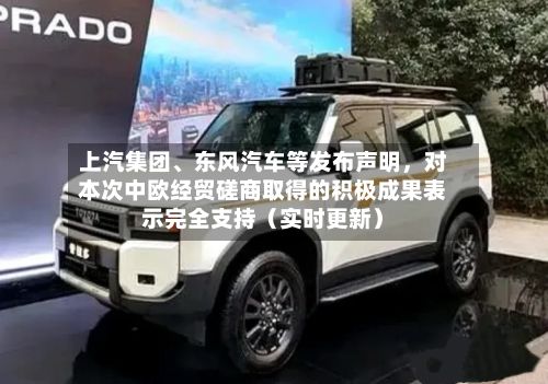 上汽集团、东风汽车等发布声明，对本次中欧经贸磋商取得的积极成果表示完全支持（实时更新）