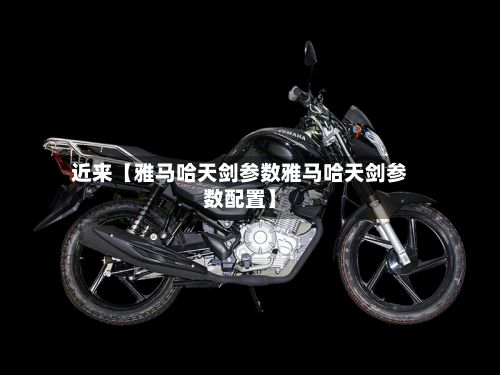 近来【雅马哈天剑参数雅马哈天剑参数配置】