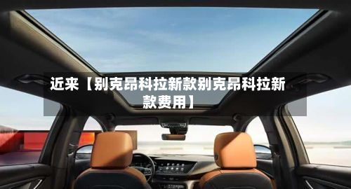 近来【别克昂科拉新款别克昂科拉新款费用】