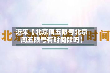近来【北京周五限号北京周五限号有时间段吗】