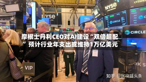 摩根士丹利CEO对AI建设“双倍超配” 预计行业年支出或维持1万亿美元-第3张图片