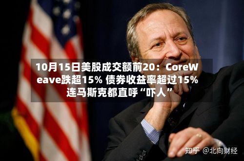 10月15日美股成交额前20：CoreWeave跌超15% 债券收益率超过15% 连马斯克都直呼“吓人	”-第2张图片