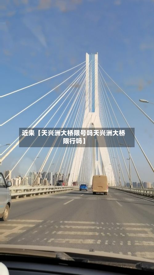 近来【天兴洲大桥限号吗天兴洲大桥限行吗】