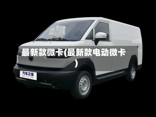 最新款微卡(最新款电动微卡)-第1张图片