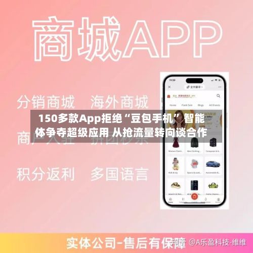 150多款App拒绝“豆包手机” 智能体争夺超级应用 从抢流量转向谈合作
