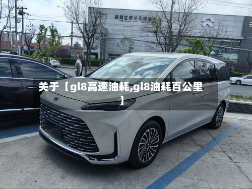 关于【gl8高速油耗,gl8油耗百公里】