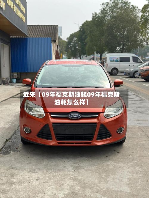 近来【09年福克斯油耗09年福克斯油耗怎么样】